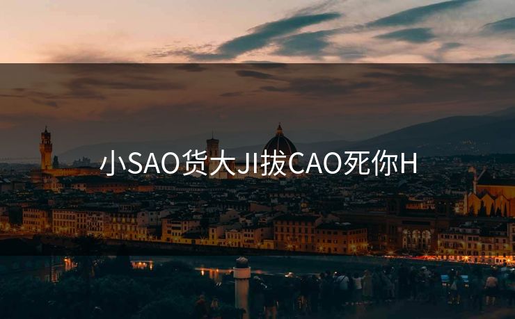 小SAO货大JI拔CAO死你H
