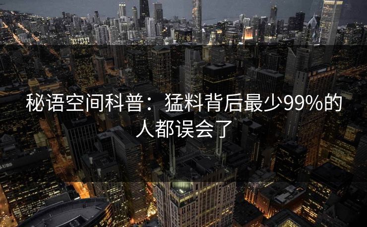 秘语空间科普：猛料背后最少99%的人都误会了