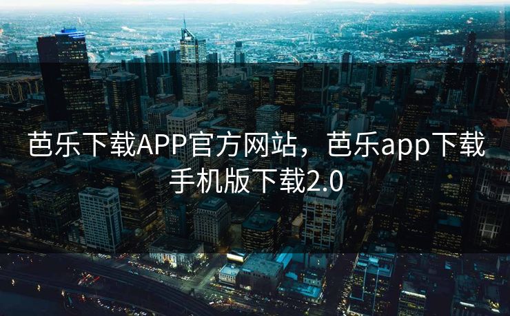 芭乐下载APP官方网站，芭乐app下载手机版下载2.0