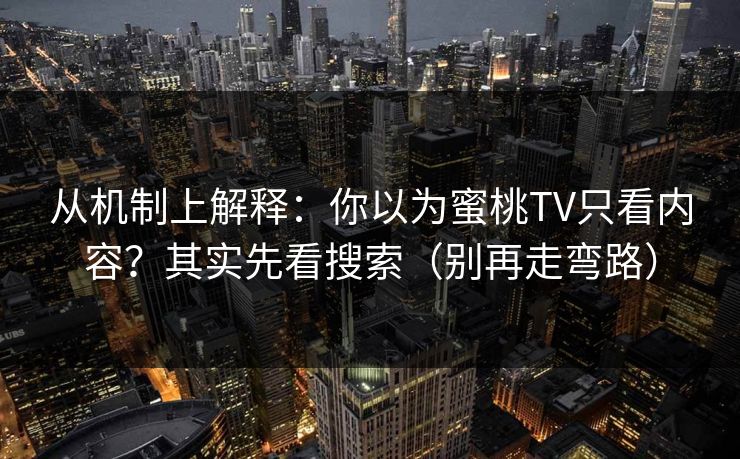 从机制上解释：你以为蜜桃TV只看内容？其实先看搜索（别再走弯路）